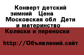 Конверт детский зимний › Цена ­ 500 - Московская обл. Дети и материнство » Коляски и переноски   